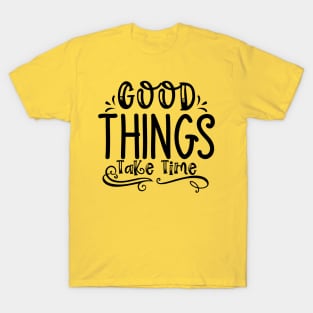 Good Things Take Time T-Shirt